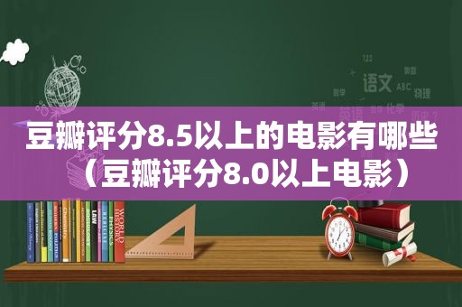 豆瓣评分8.5以上的电影有哪些（豆瓣评分8.0以上电影）