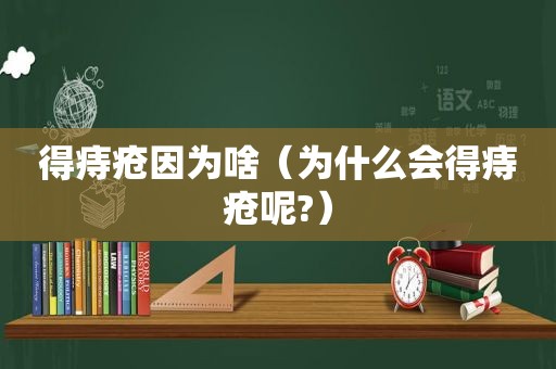 得痔疮因为啥（为什么会得痔疮呢?）