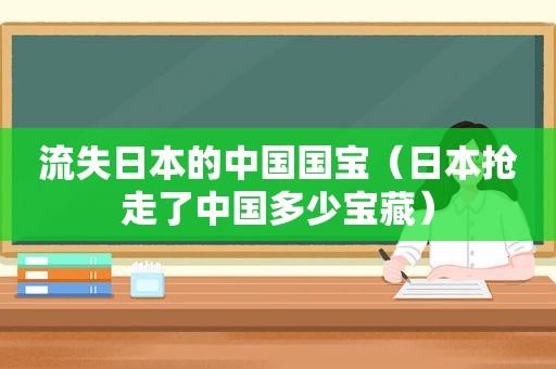 流失日本的中国国宝（日本抢走了中国多少宝藏）