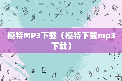 模特MP3下载（模特下载mp3下载）