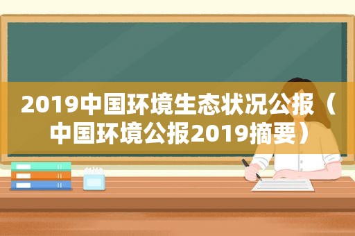 2019中国环境生态状况公报（中国环境公报2019摘要）