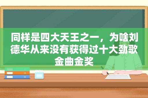 同样是四大天王之一，为啥刘德华从来没有获得过十大劲歌金曲金奖