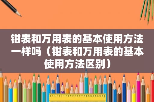 钳表和万用表的基本使用方法一样吗（钳表和万用表的基本使用方法区别）