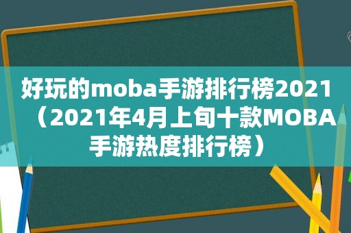 好玩的moba手游排行榜2021（2021年4月上旬十款MOBA手游热度排行榜）