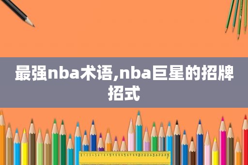 最强nba术语,nba巨星的招牌招式