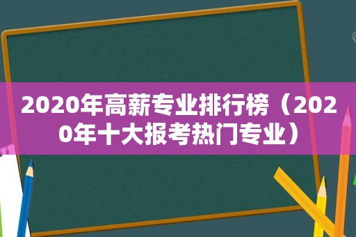 2020年高薪专业排行榜（2020年十大报考热门专业）