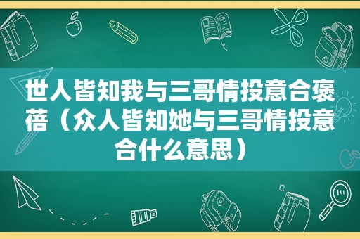 世人皆知我与三哥情投意合褒蓓（众人皆知她与三哥情投意合什么意思）