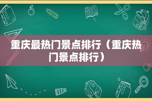 重庆最热门景点排行（重庆热门景点排行）