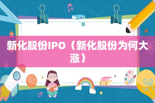 新化股份IPO（新化股份为何大涨）