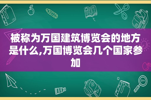 被称为万国建筑博览会的地方是什么,万国博览会几个国家参加