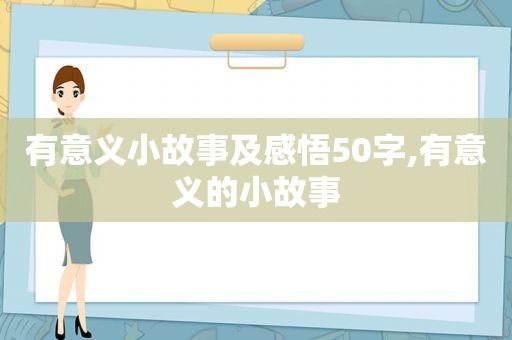 有意义小故事及感悟50字,有意义的小故事