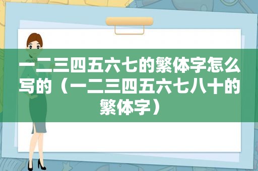 一二三四五六七的繁体字怎么写的（一二三四五六七八十的繁体字）