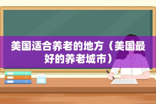 美国适合养老的地方（美国最好的养老城市）