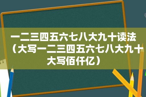 一二三四五六七八大九十读法（大写一二三四五六七八大九十大写佰仟亿）