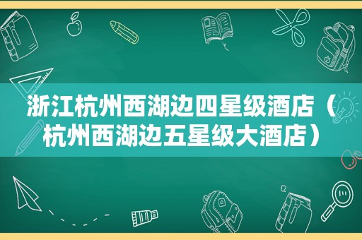 浙江杭州西湖边四星级酒店（杭州西湖边五星级大酒店）