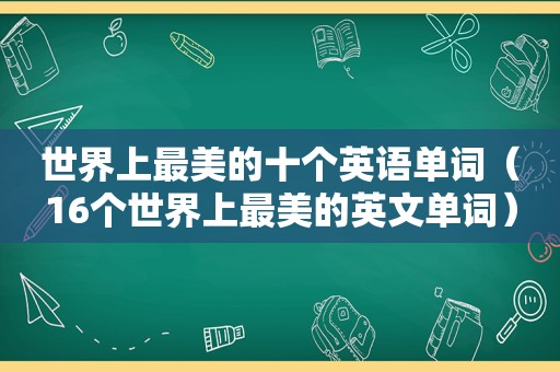 世界上最美的十个英语单词（16个世界上最美的英文单词）