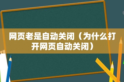 网页老是自动关闭（为什么打开网页自动关闭）