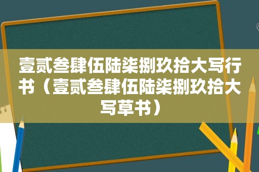 壹贰叁肆伍陆柒捌玖拾大写行书（壹贰叁肆伍陆柒捌玖拾大写草书）