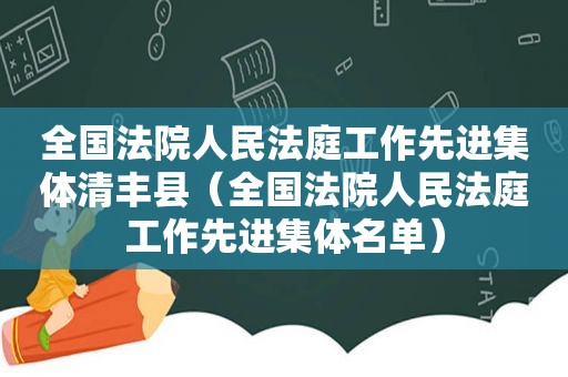 全国法院人民法庭工作先进集体清丰县（全国法院人民法庭工作先进集体名单）