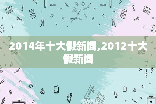 2014年十大假新闻,2012十大假新闻