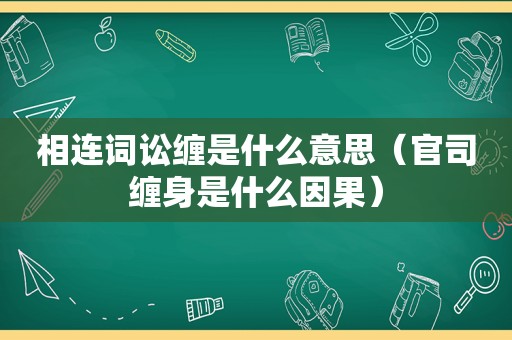 相连词讼缠是什么意思（官司缠身是什么因果）