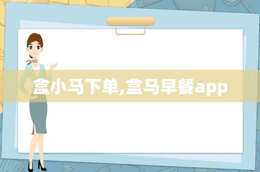 盒小马下单,盒马早餐app