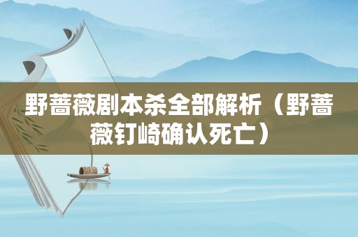 野蔷薇剧本杀全部解析（野蔷薇钉崎确认死亡）