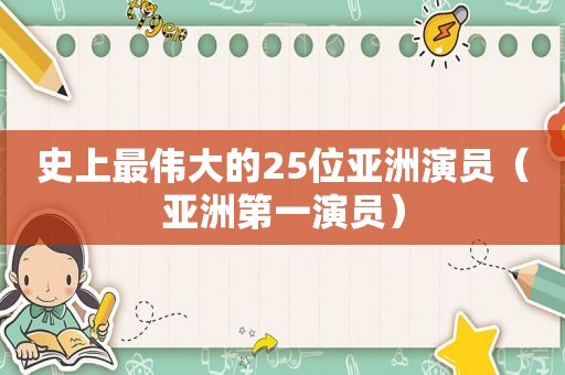 史上最伟大的25位亚洲演员（亚洲第一演员）