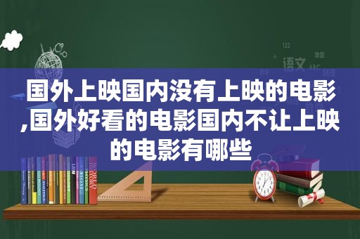 国外上映国内没有上映的电影,国外好看的电影国内不让上映的电影有哪些