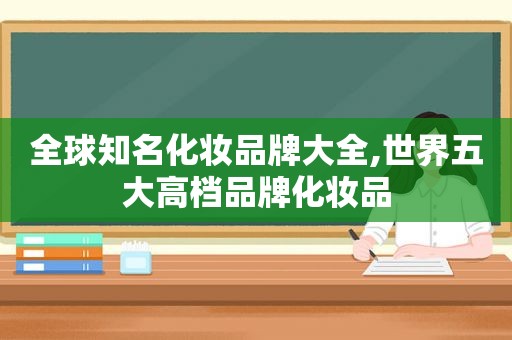 全球知名化妆品牌大全,世界五大高档品牌化妆品