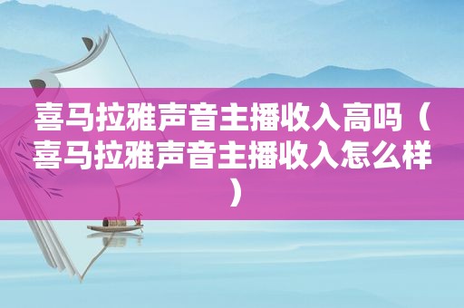 喜马拉雅声音主播收入高吗（喜马拉雅声音主播收入怎么样）