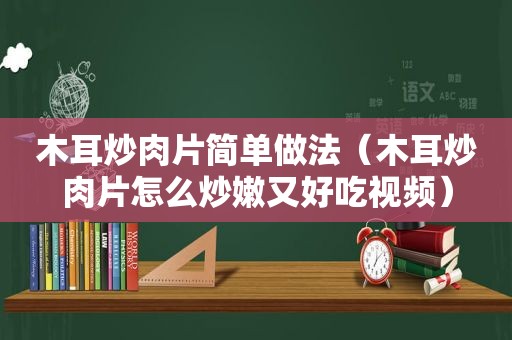 木耳炒肉片简单做法（木耳炒肉片怎么炒嫩又好吃视频）