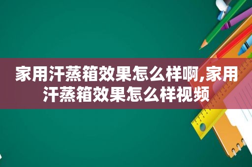 家用汗蒸箱效果怎么样啊,家用汗蒸箱效果怎么样视频