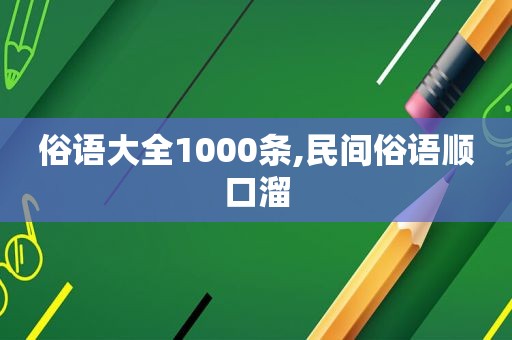 俗语大全1000条,民间俗语顺口溜