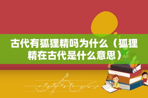 古代有狐狸精吗为什么（狐狸精在古代是什么意思）