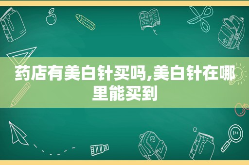 药店有美白针买吗,美白针在哪里能买到