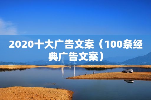 2020十大广告文案（100条经典广告文案）