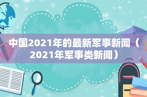 中国2021年的最新军事新闻（2021年军事类新闻）