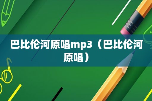 巴比伦河原唱mp3（巴比伦河原唱）