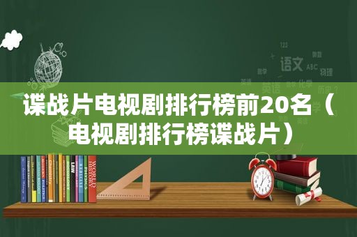 谍战片电视剧排行榜前20名（电视剧排行榜谍战片）