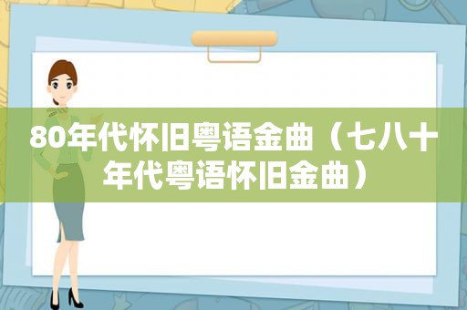 80年代怀旧粤语金曲（七八十年代粤语怀旧金曲）