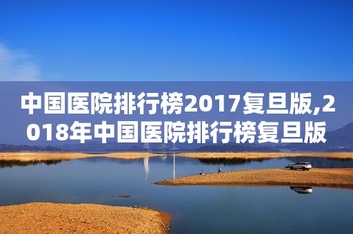 中国医院排行榜2017复旦版,2018年中国医院排行榜复旦版