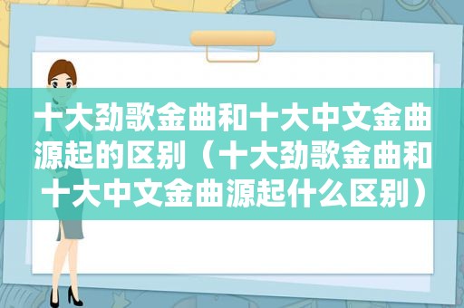 十大劲歌金曲和十大中文金曲源起的区别（十大劲歌金曲和十大中文金曲源起什么区别）