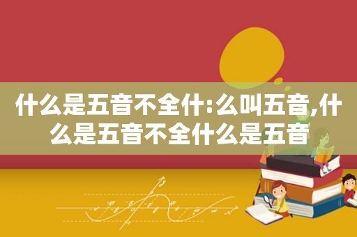 什么是五音不全什:么叫五音,什么是五音不全什么是五音