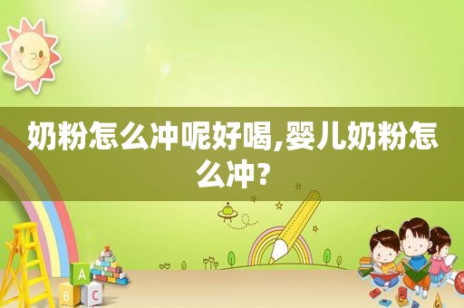 奶粉怎么冲呢好喝,婴儿奶粉怎么冲?