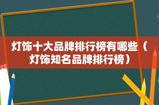 灯饰十大品牌排行榜有哪些（灯饰知名品牌排行榜）