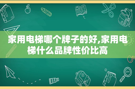 家用电梯哪个牌子的好,家用电梯什么品牌性价比高