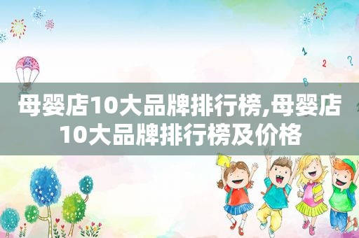 母婴店10大品牌排行榜,母婴店10大品牌排行榜及价格