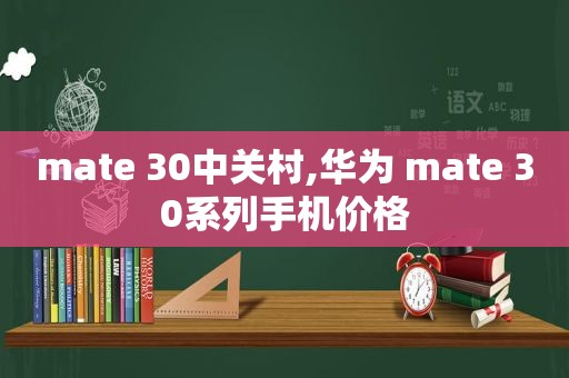 mate 30中关村,华为 mate 30系列手机价格