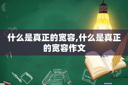 什么是真正的宽容,什么是真正的宽容作文